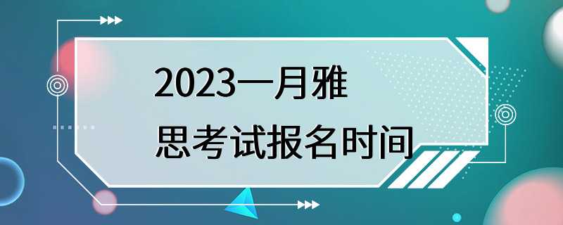 2023一月雅思考试报名时间