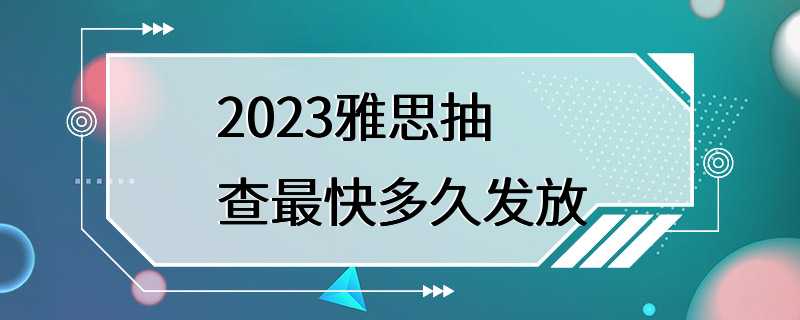 2023雅思抽查最快多久发放