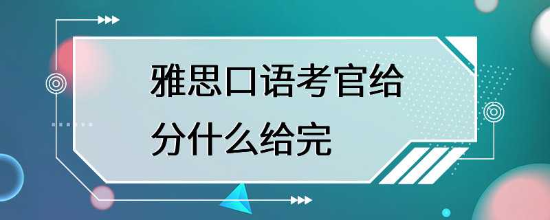 雅思口语考官给分什么给完