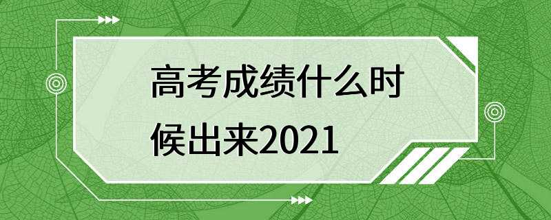 高考成绩什么时候出来2021