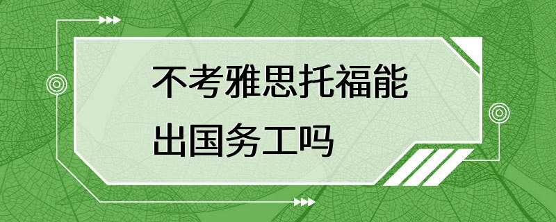 不考雅思托福能出国务工吗