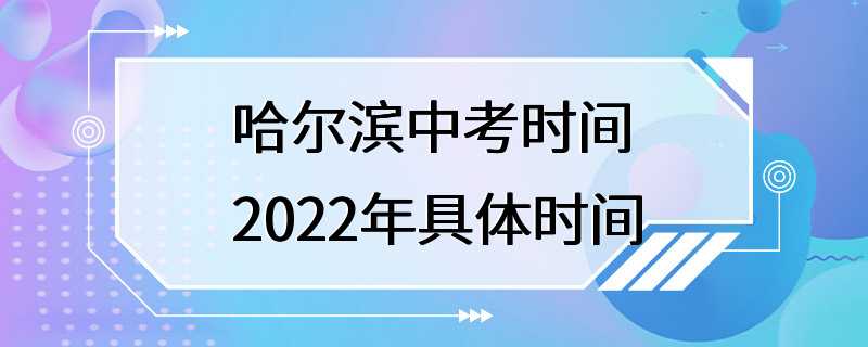 哈尔滨中考时间2022年具体时间