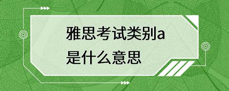 雅思考试类别a是什么意思