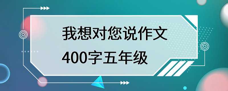 我想对您说作文400字五年级