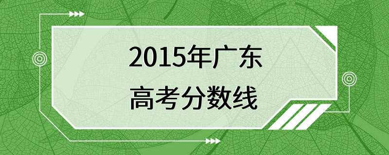 2015年广东高考分数线