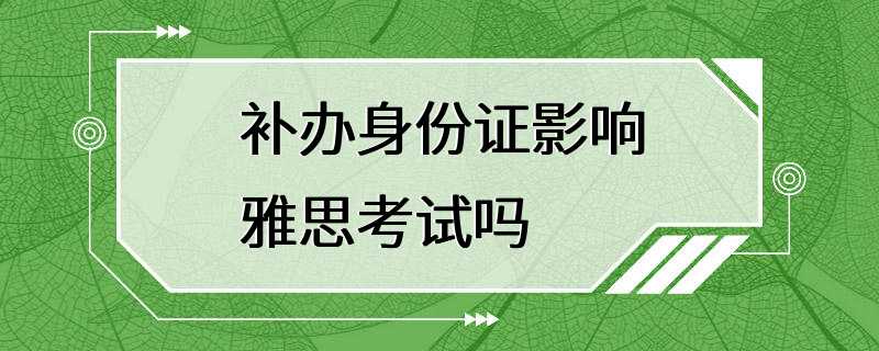 补办身份证影响雅思考试吗