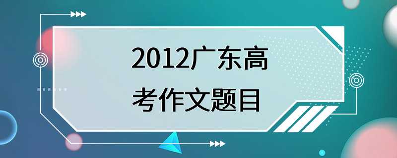 2012广东高考作文题目