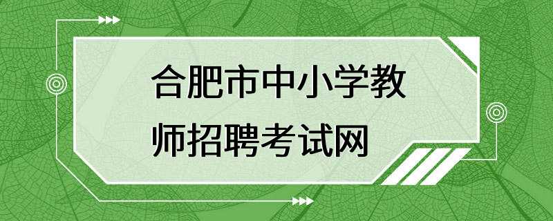 合肥市中小学教师招聘考试网