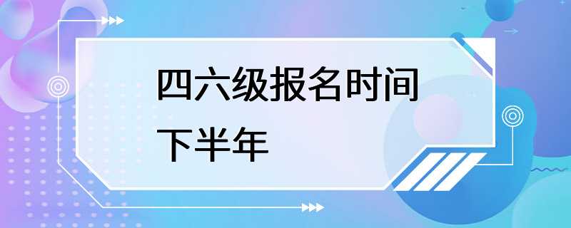 四六级报名时间下半年