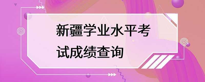 新疆学业水平考试成绩查询