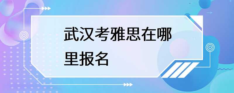 武汉考雅思在哪里报名