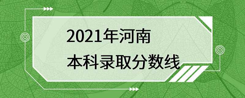 2021年河南本科录取分数线