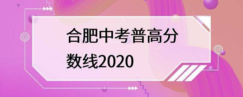 合肥中考普高分数线2020