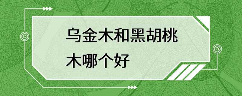 乌金木和黑胡桃木哪个好