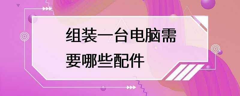 组装一台电脑需要哪些配件