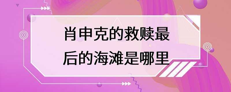 肖申克的救赎最后的海滩是哪里