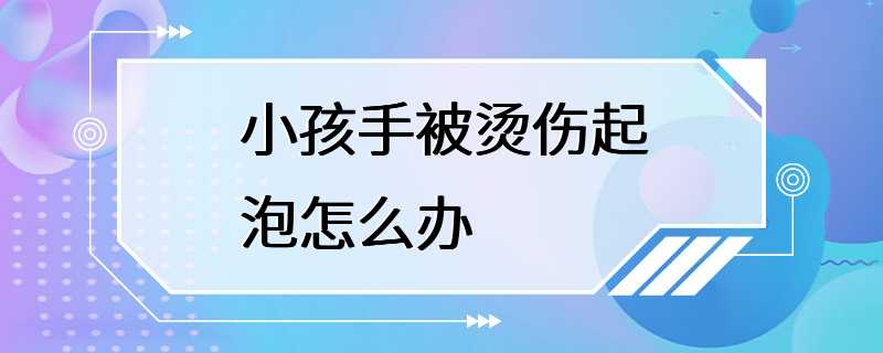 小孩手被烫伤起泡怎么办