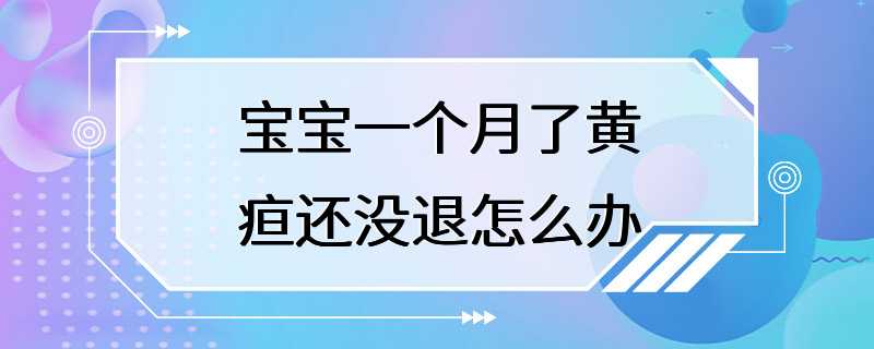 宝宝一个月了黄疸还没退怎么办