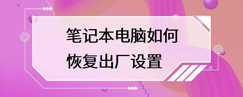 笔记本电脑如何恢复出厂设置