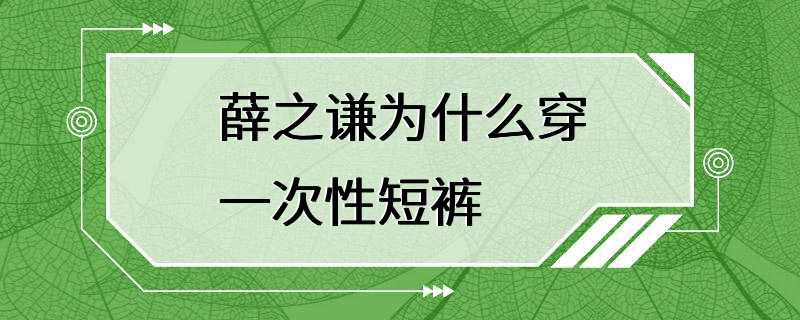 薛之谦为什么穿一次性短裤