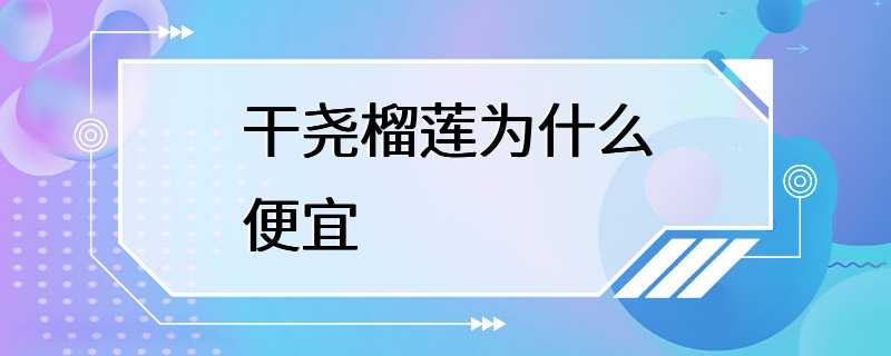 干尧榴莲为什么便宜