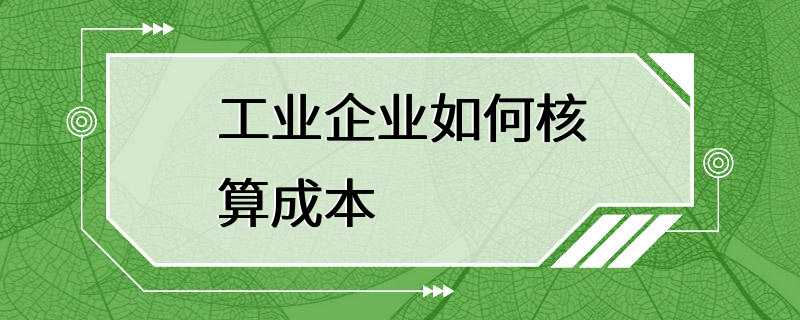 工业企业如何核算成本