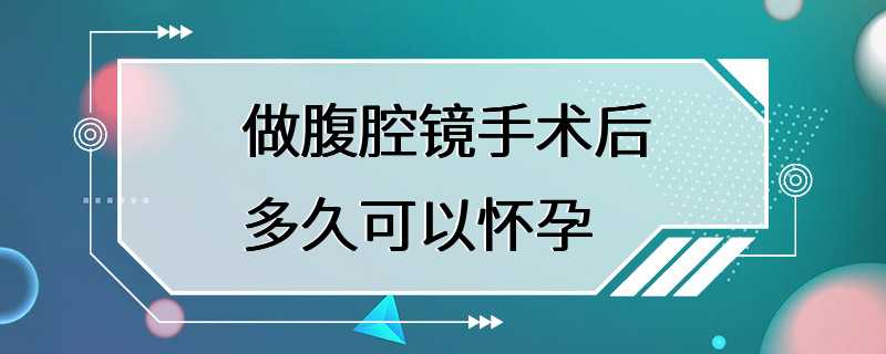 做腹腔镜手术后多久可以怀孕