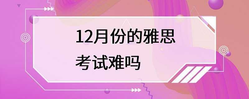 12月份的雅思考试难吗