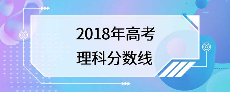 2018年高考理科分数线