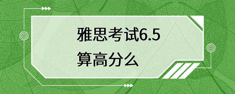 雅思考试6.5算高分么