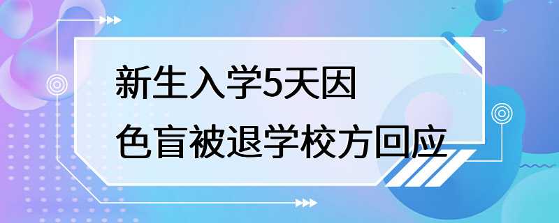 新生入学5天因色盲被退学校方回应