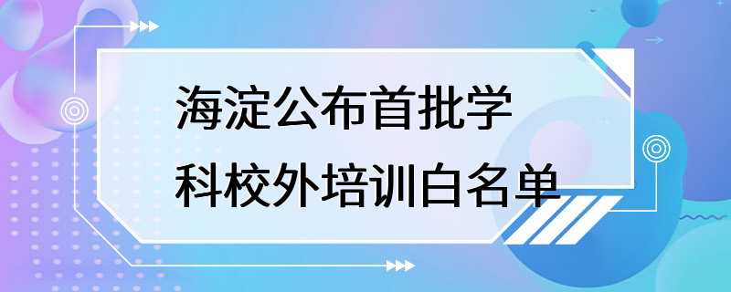 海淀公布首批学科校外培训白名单