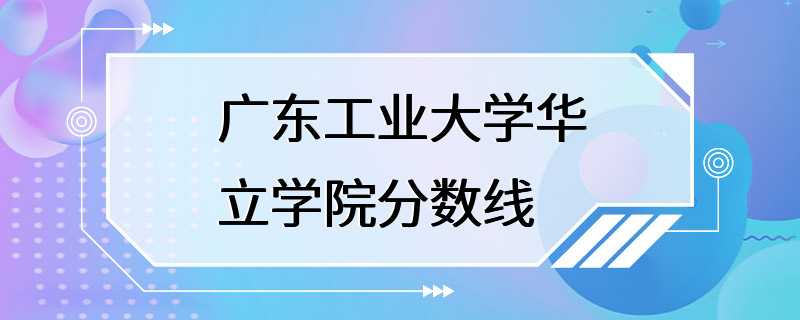 广东工业大学华立学院分数线