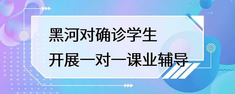 黑河对确诊学生开展一对一课业辅导