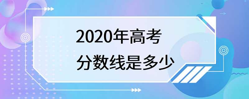 2020年高考分数线是多少