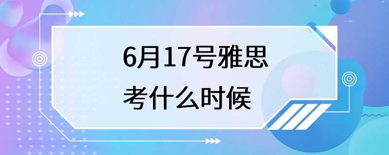 6月17号雅思考什么时候