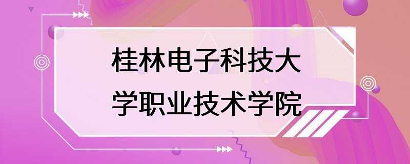 桂林电子科技大学职业技术学院