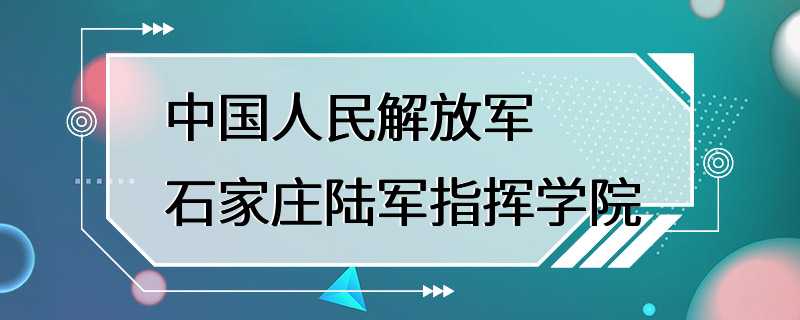 中国人民解放军石家庄陆军指挥学院