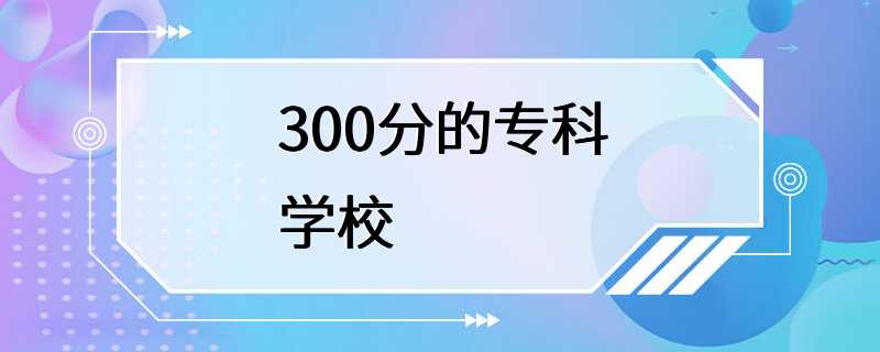 300分的专科学校