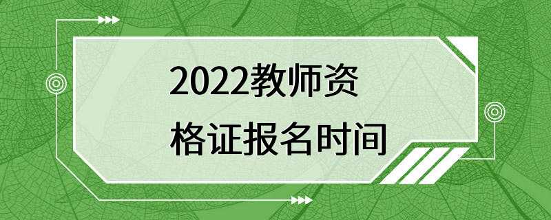 2022教师资格证报名时间