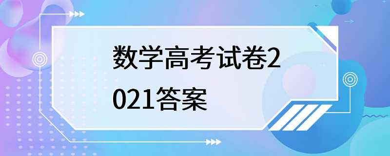 数学高考试卷2021答案