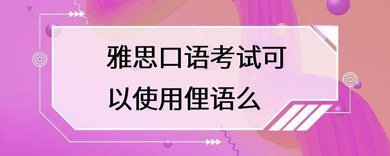 雅思口语考试可以使用俚语么