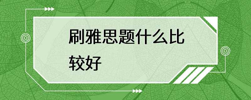 刷雅思题什么比较好