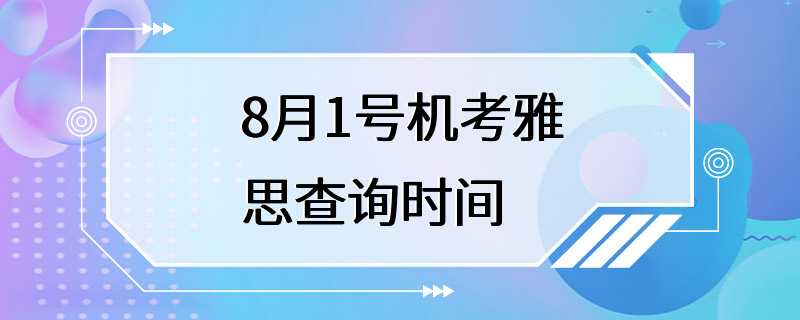 8月1号机考雅思查询时间