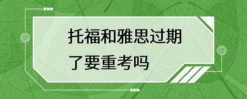 托福和雅思过期了要重考吗