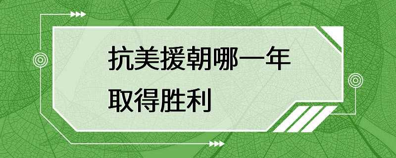 抗美援朝哪一年取得胜利