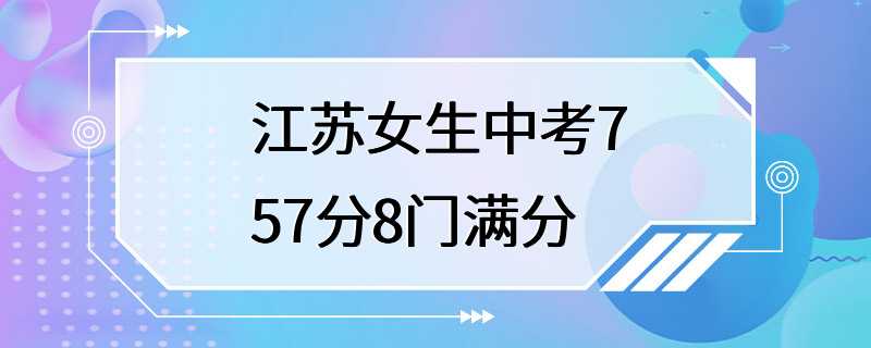 江苏女生中考757分8门满分