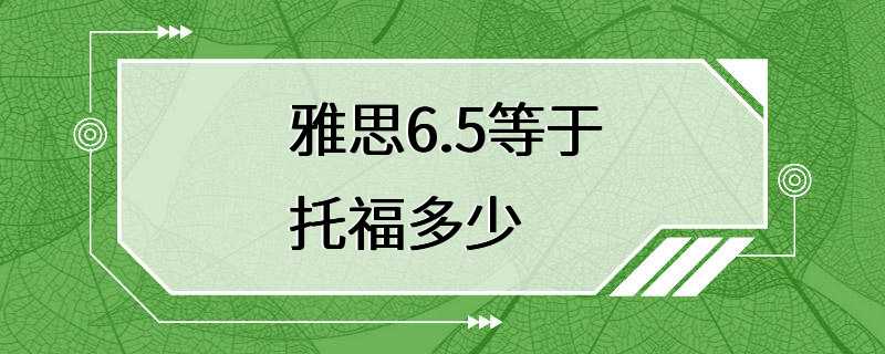 雅思6.5等于托福多少