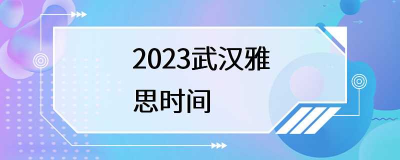 2023武汉雅思时间