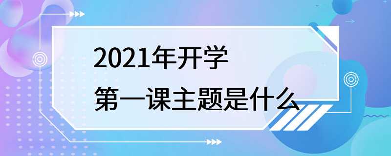 2021年开学第一课主题是什么